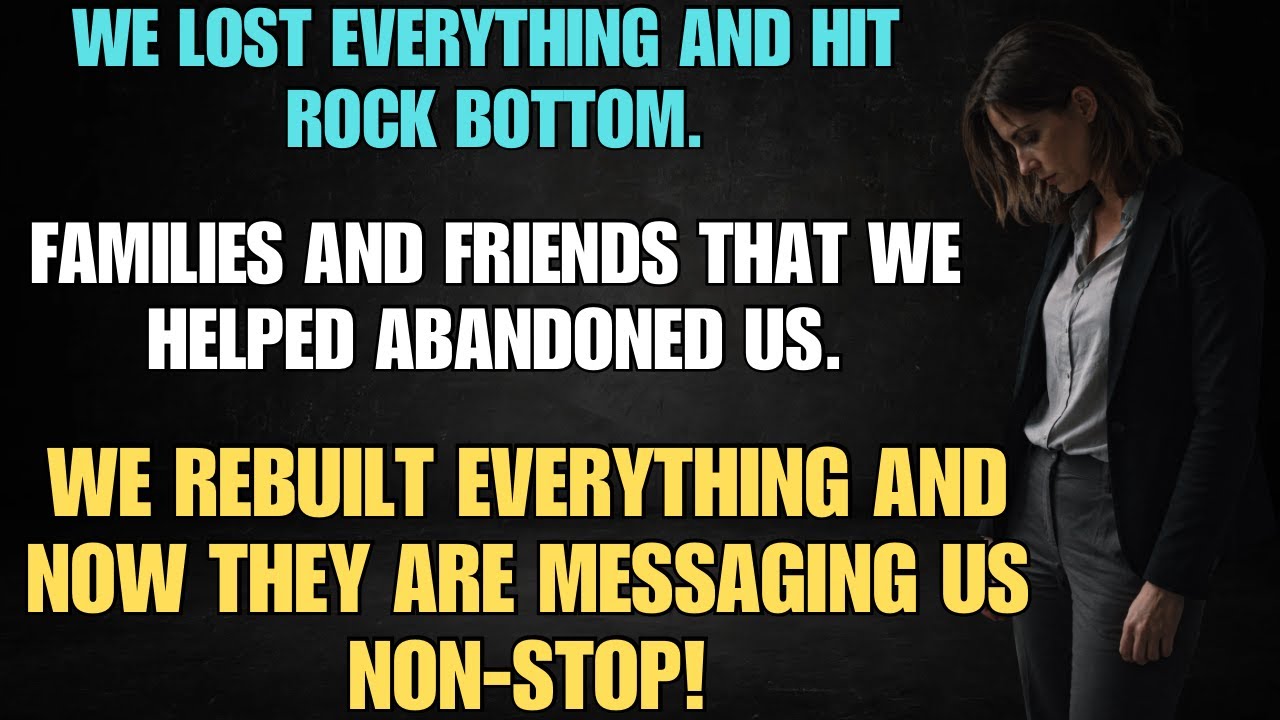 WE LOST EVERYTHING AND HIT ROCK BOTTOM… FAMILIES AND FRIENDS THAT WE HELPED ABANDONED US!