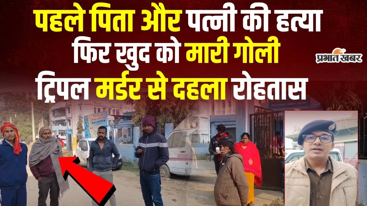 Bihar Crime News : Rohtas में Triple Murder, पहले पिता और पत्नी की ह/त्या, फिर खुद को ठोका