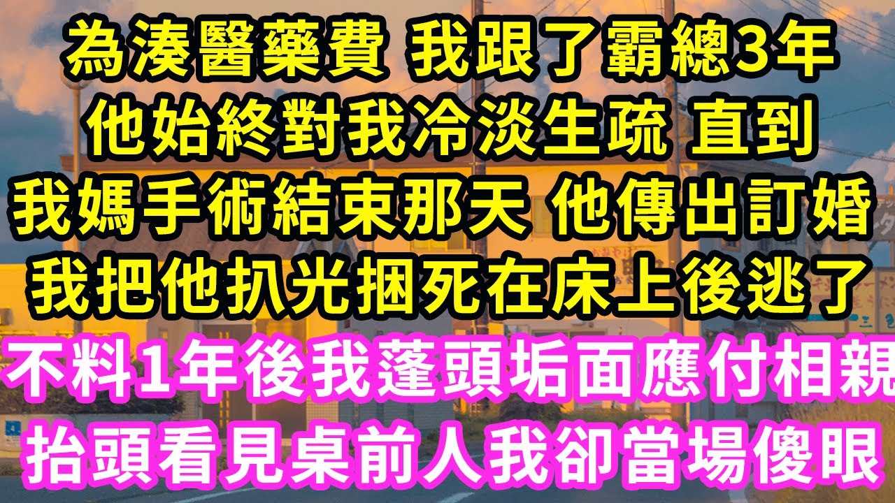 為湊醫藥費 我跟了霸總3年,他始終對我冷淡生疏 直到我媽手術結束那天 他傳出訂婚 我把他扒光捆死在床上後逃了,不料1年後我蓬頭垢面應付相親,抬頭看見桌前人我卻當場傻眼#甜寵#灰姑娘#霸道總裁#愛情