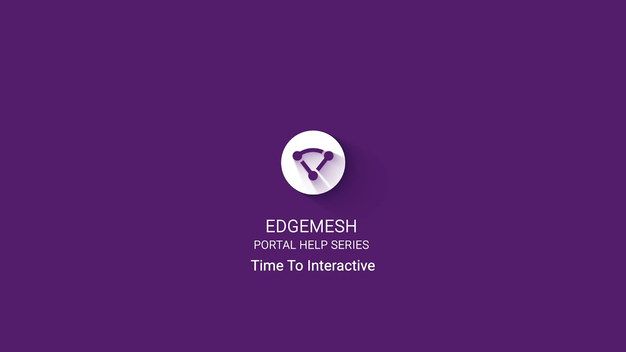 Edgemesh Portal Help Series: Time To Interactive
