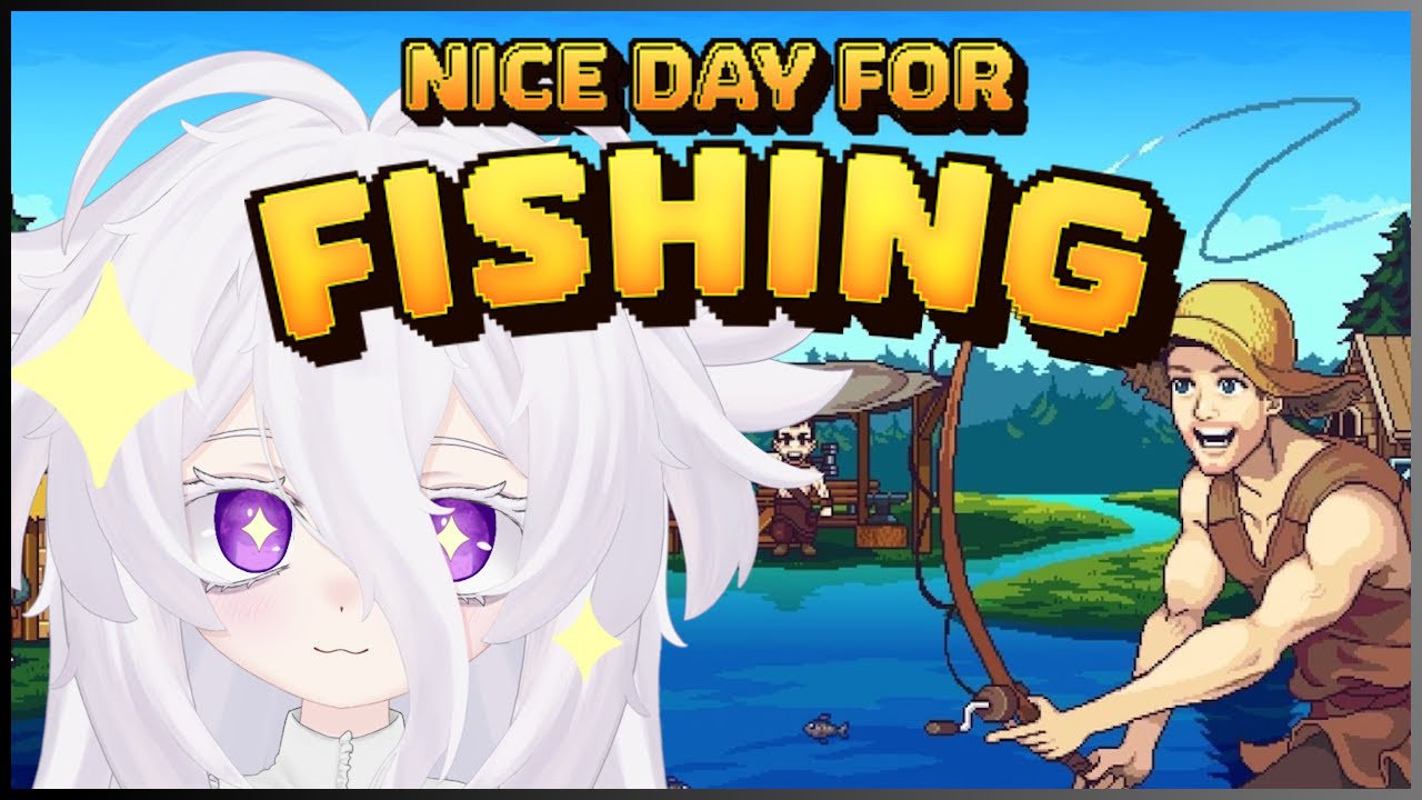 it's always a nice day for fishin', ain't it? [NICE DAY FOR FISHING]