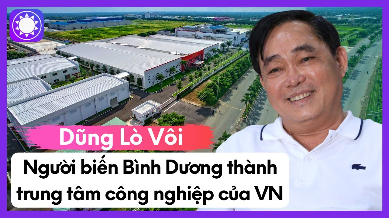 Dũng L&ograve; V&ocirc;i - Người Biến B&igrave;nh Dương Th&agrave;nh Trung T&acirc;m C&ocirc;ng Nghiệp Của Việt Nam