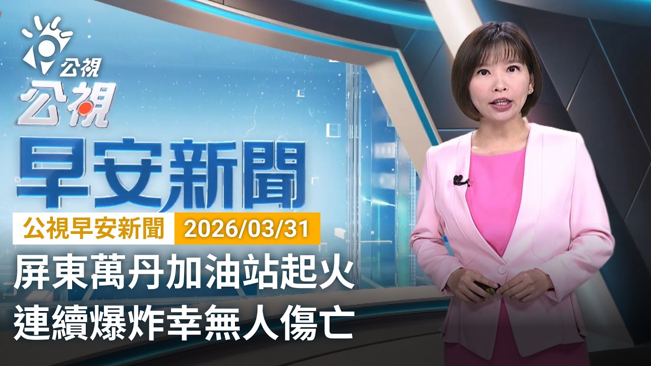 20260331 公視早安新聞 完整版（無網路版權內容除外）｜屏東萬丹加油站起火 連續爆炸幸無人傷亡