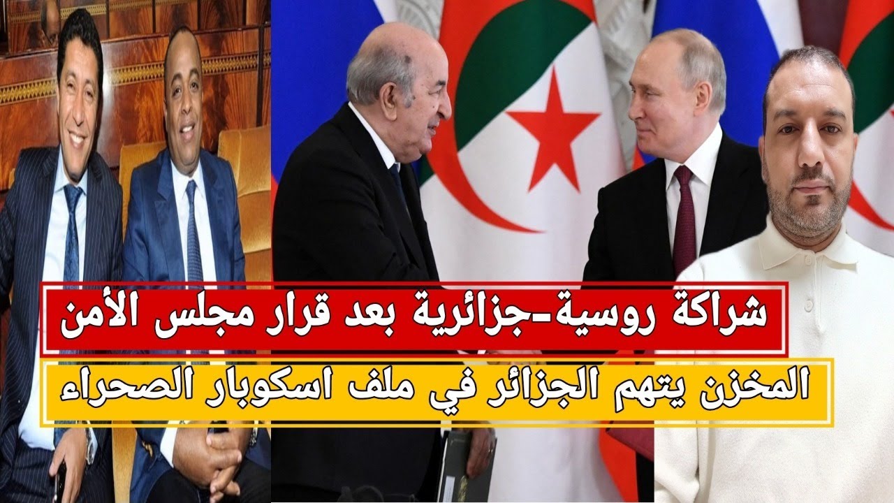 شراكة روسية-جزائرية بعد قرار مجلس الأمن/المخزن يتهم الجزائر في ملف إسكوبار الصحراء/فرنسا