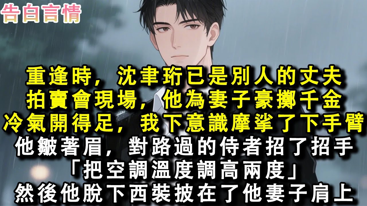 重逢時，沈聿珩已是別人的丈夫。拍賣會現場，他為妻子豪擲千金。冷氣開得足，我下意識摩挲了一下手臂。他皺著眉，對路過的侍者招了招手：「把空調溫度調高兩度。」然後他脫下西裝披在了他妻子肩上。#小說 #愛情