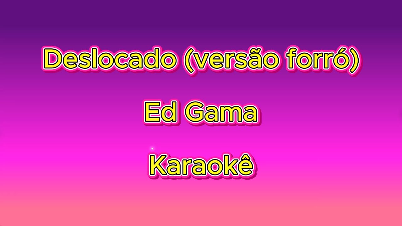 Deslocado (versão forró) - Ed Gama - Karaokê