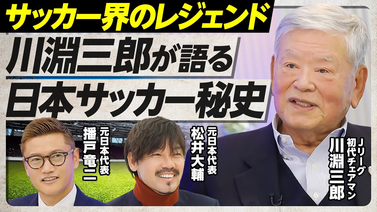 【川淵三郎が語る、日本サッカー秘史】釜本の衝撃／会社員とサッカーの両立／Jリーグは運がよかった／ドーハの悲劇の舞台裏／Jリーグバブル崩壊／怒りが生んだBリーグ／日韓W杯の敗因／ジーコ監督就任の裏側