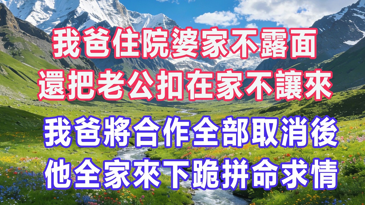 我爸住院婆家不露面，還把老公扣在家不讓來，我爸將合作全部取消後，他全家來下跪拼命求情。#婆媳爽文 #家庭伦理 #情感故事 #为人处世 #生活经验