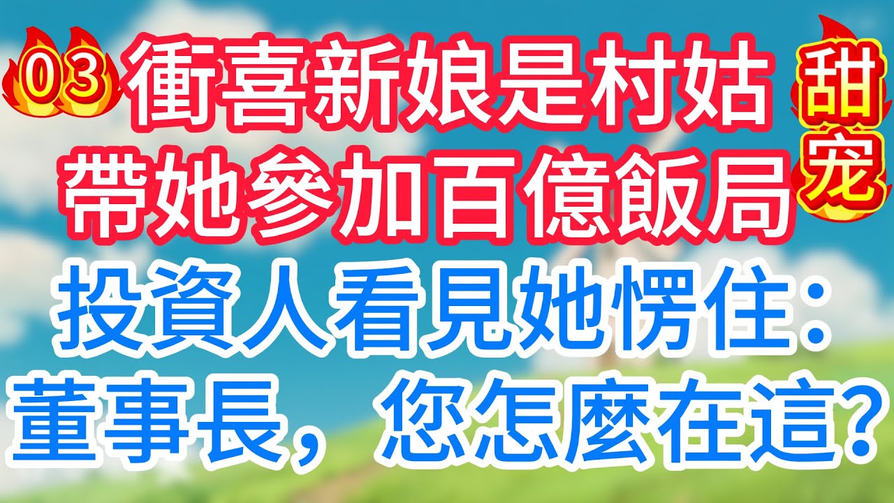 第三集：衝喜新娘是村姑，帶她參加百億飯局，投資人看見她愣住：董事長，您怎麼在這？