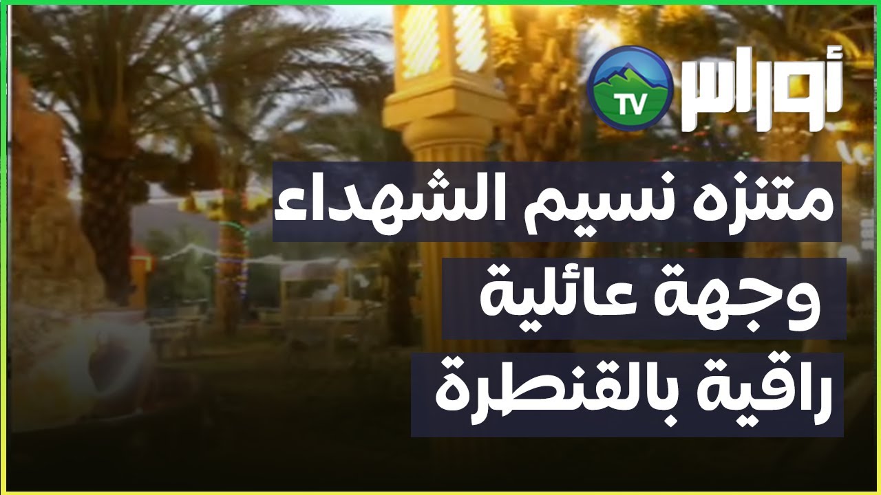 متنزه نسيم الشهداء .استثمار سياحي راقي .وقبلة للعائلات الجزائرية بمدينة القنطرة