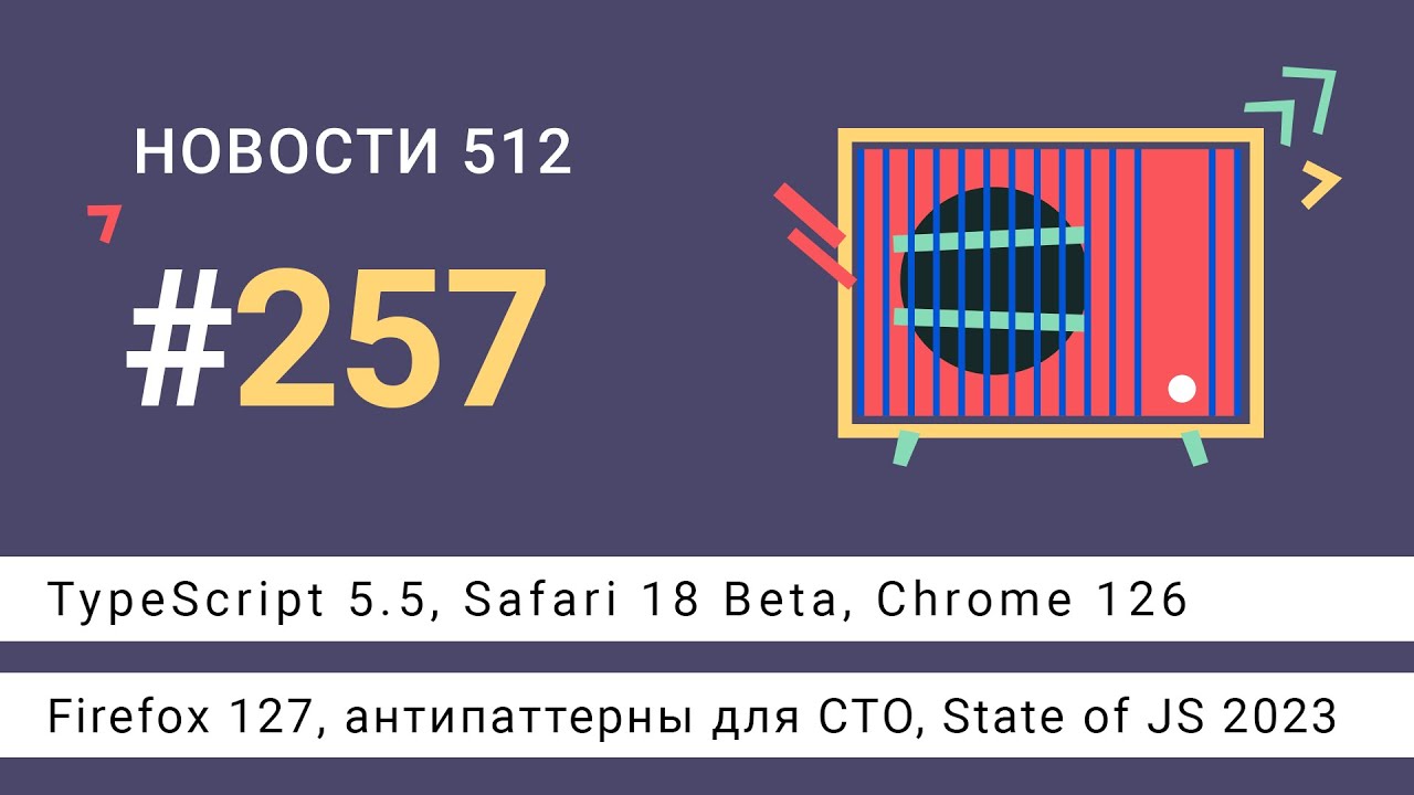 TypeScript 5.5, Safari 18 Beta, Chrome 126, Firefox 127, антипаттерны для CTO, State of JS 2023
