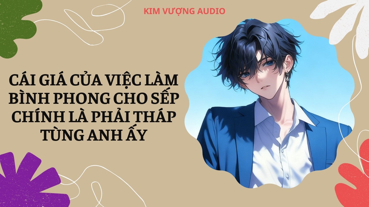 [Đam Mỹ Audio] [Full] CÁI GIÁ CỦA VIỆC LÀM BÌNH PHONG CHO SẾP CHÍNH LÀ PHẢI THÁP TÙNG ANH ẤY