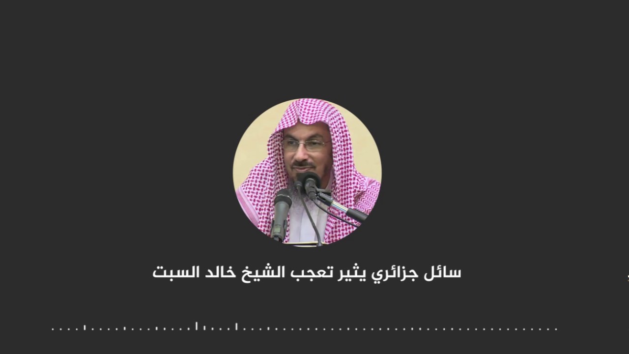 سائل جزائري يثير تعجب الشيخ خالد السبت