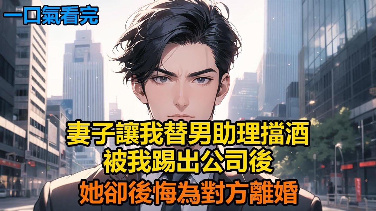 妻子讓我替男助理擋酒，被我踢出公司後，她卻後悔為對方離婚 #故事 #小說 #爽文
