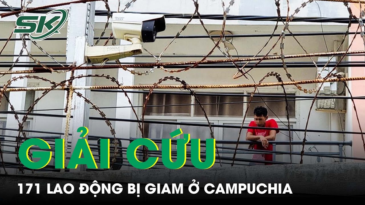 Giải Cứu 171 Lao Động Bị Giam Giữ Ở Campuchia: Miếng Phomai Miễn Phí Chỉ Có Trong Bẫy Chuột | SKĐS