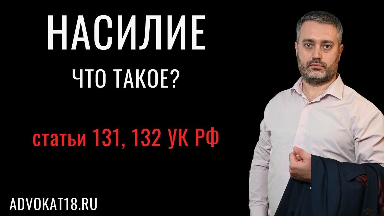 Что такое насилие по ст. 131 и 132 УК - изнасилование и действия сексуального характера