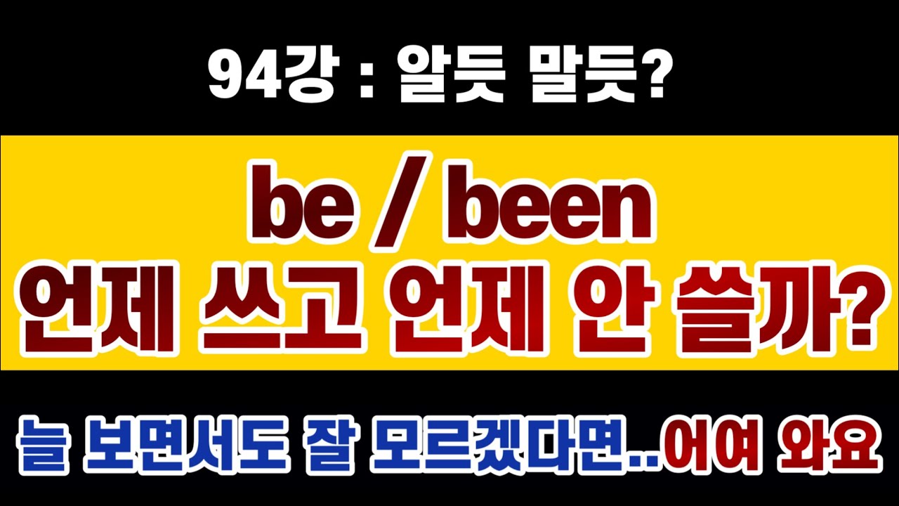 #영문법 94강 : be와 been, 언제 쓰고 언제 안 쓸까요? 정확히 정리해야 혼동스럽지 않습니다. (필수영문법, 기초영문법, 영어회화)