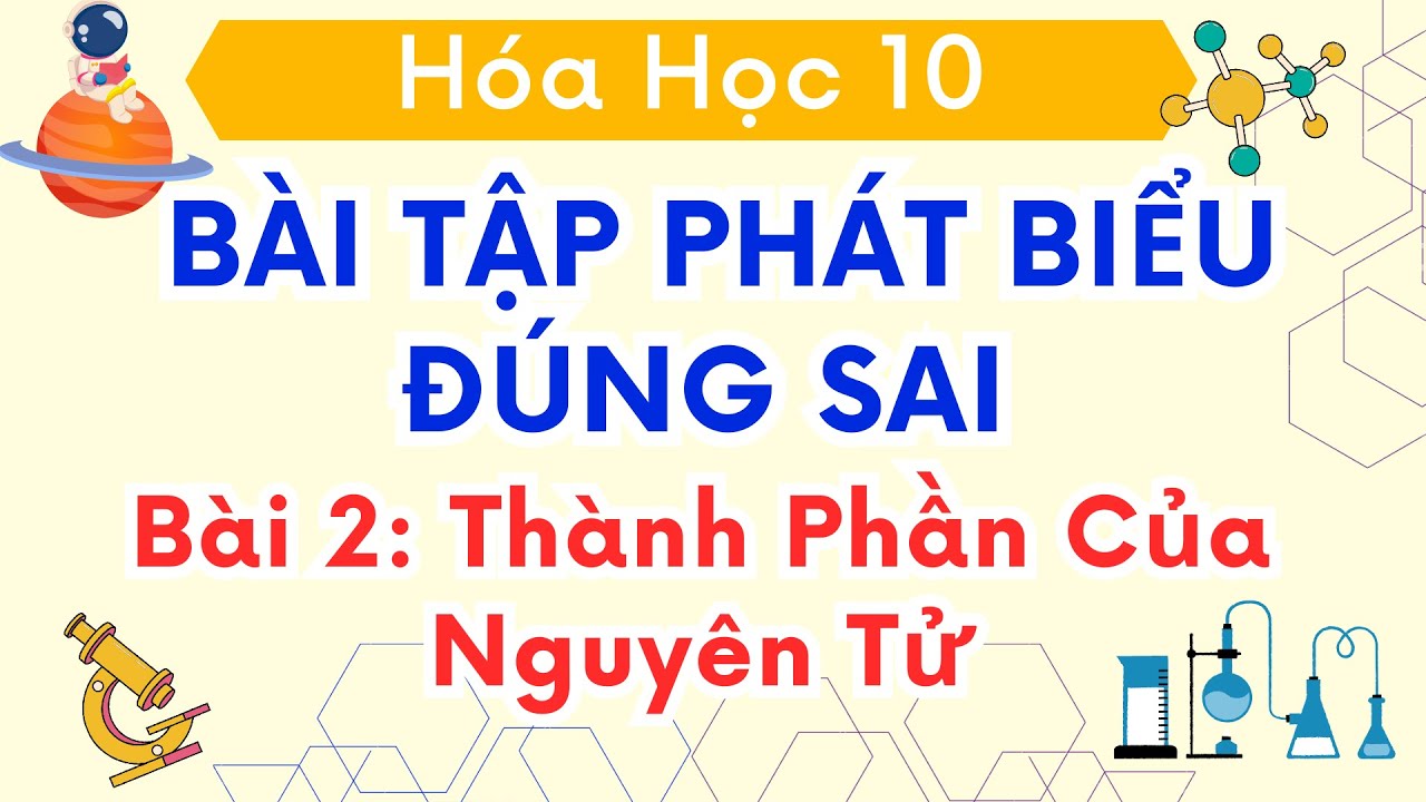 BÀI 2 - BÀI TẬP PHÁT BIỂU ĐÚNG SAI VỀ THÀNH PHẦN CỦA NGUYÊN TỬ - HÓA HỌC 10