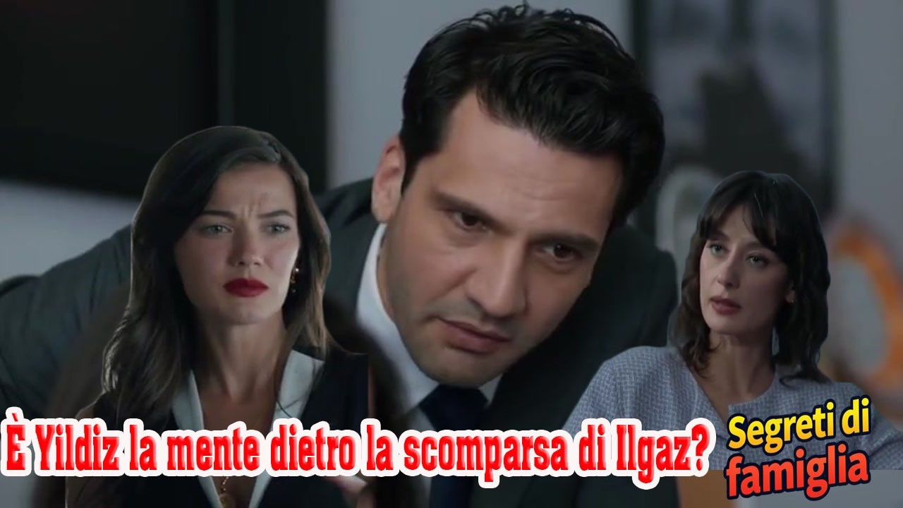 Segreti di famiglia Anticipazioni  È Yildiz la mente dietro la scomparsa di Ilgaz?