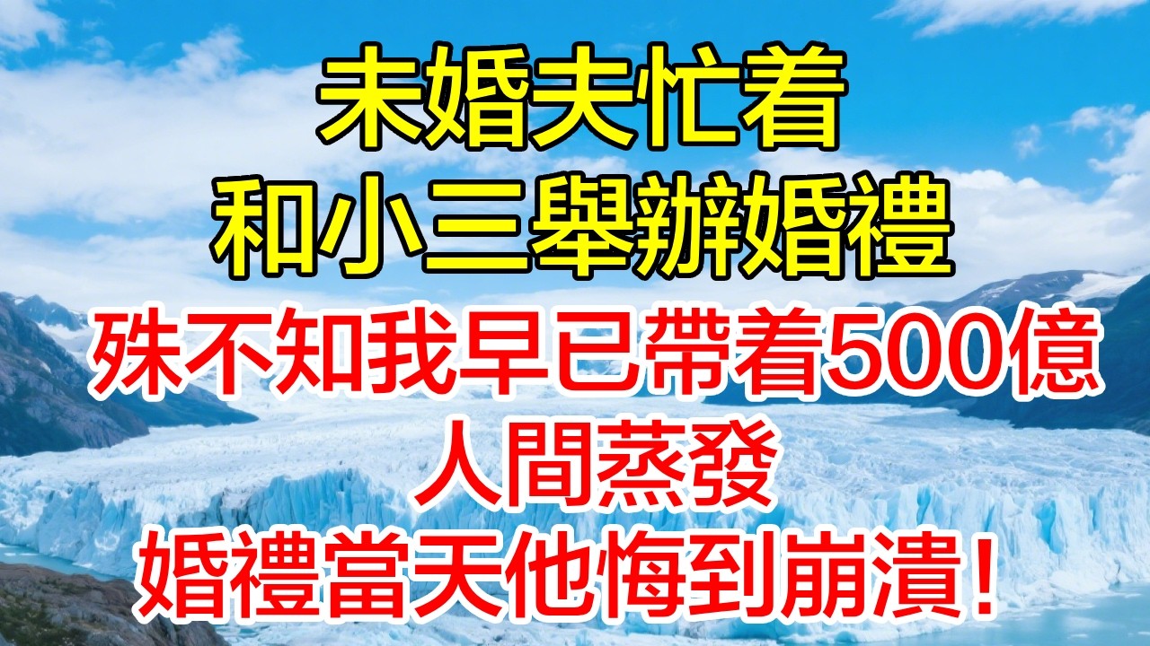 未婚夫忙著和小三舉辦婚禮，殊不知我早已帶著500億人間蒸發，婚禮當天他悔到崩潰！