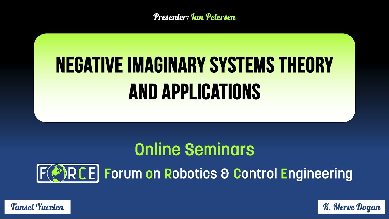 Negative Imaginary Systems Theory and Applications - Ian Petersen, ANU (FoRCE Seminars)