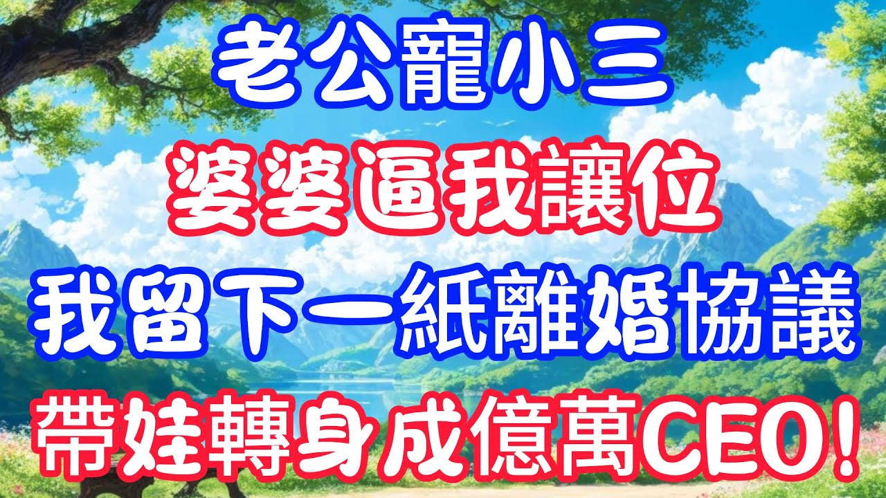 老公寵小三，婆婆逼我讓位，我留下一紙離婚協議，帶娃轉身成億萬CEO！