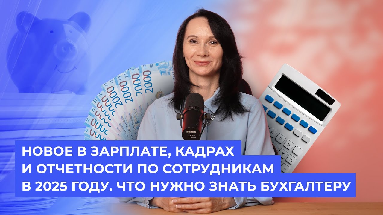 Новое в зарплате, кадрах и отчетности по сотрудникам в 2025 году. Что нужно знать бухгалтеру