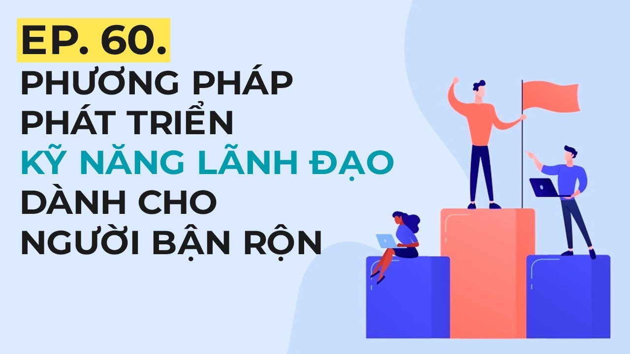 PHƯƠNG PHÁP PHÁT TRIỂN KỸ NĂNG LÃNH ĐẠO DÀNH CHO NGƯỜI BẬN RỘN | EP. 60