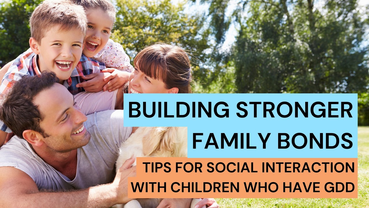 Building Stronger Family Bonds Tips for Social Interaction with Children Who Have GDD
