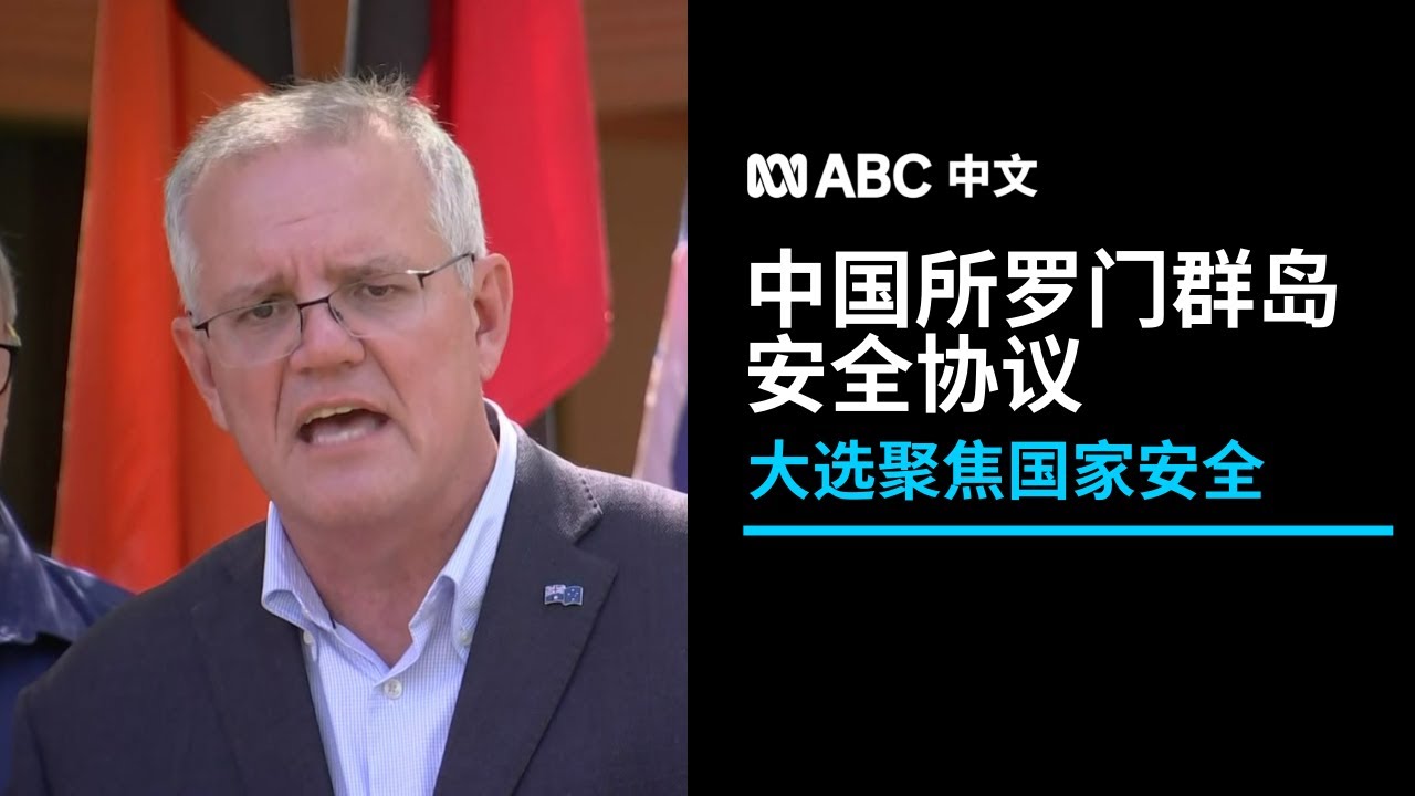 联邦大选聚焦国家安全 中国-所罗门群岛安全协议引发关注丨ABC中文