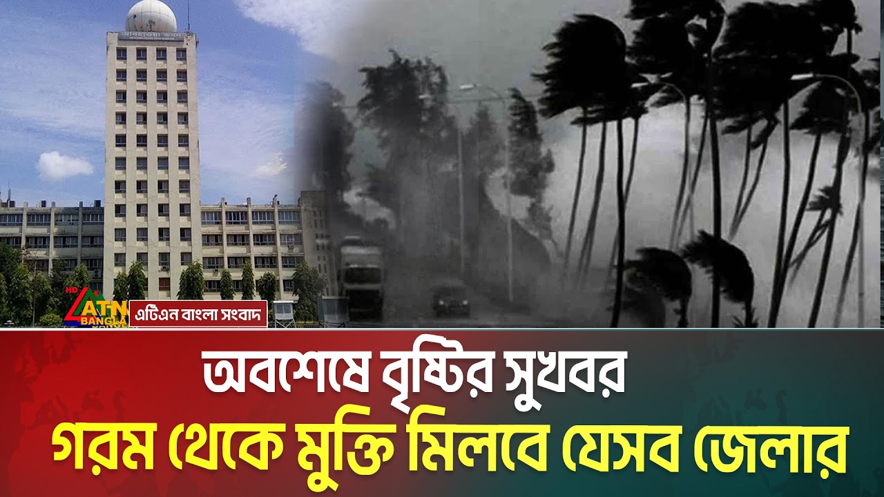 অবশেষে বৃষ্টি নিয়ে সুসংবাদ দিলো বাংলাদেশ আবহাওয়া অফিস | দুপুরের মধ্যে যেসব জেলায় ধেয়ে আসছে ঝড় |