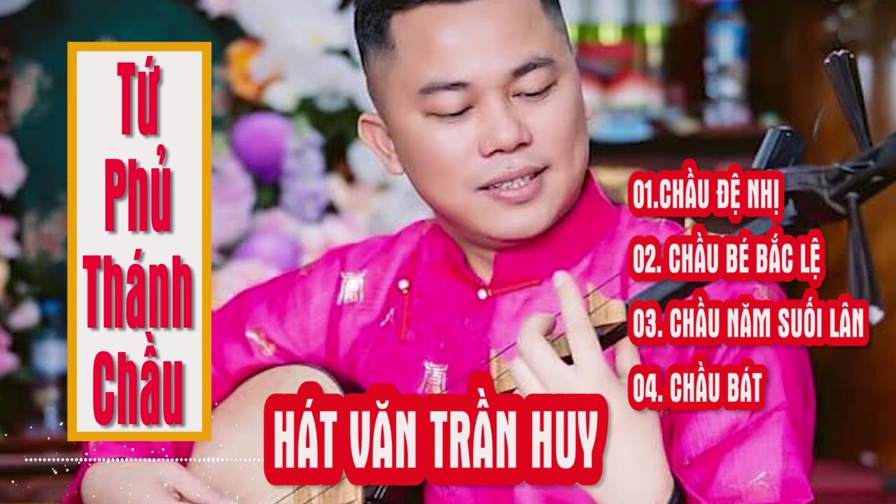 Hát văn Tứ phủ Thánh Chầu - Chầu đệ nhị - Chầu Năm - Chầu Bát - Chầu Bé, Cung văn Trần Huy, HĐTNVN