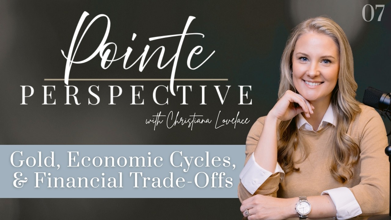Gold, Economic Cycles, and  Financial Trade Offs in Volatile Markets - Week 7 - Pointe Perspective