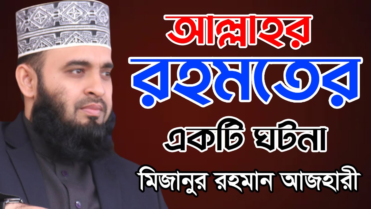 আল্লাহর রহমতের একটি ঘটনা || মিজানুর রহমান আজহারী || বাংলা ওয়াজ || Bangla Waz