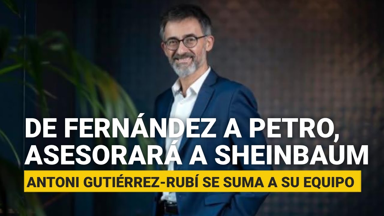De Fernández a Petro, Antoni Gutiérrez-Rubí ahora asesorará a Sheinbaum