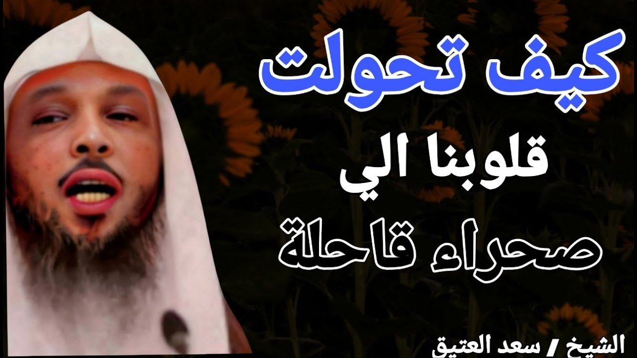 كيف تحولت قلوبنا الي صحراء قاحلة ؟؟ الشيخ سعد بن عتيق العتيق