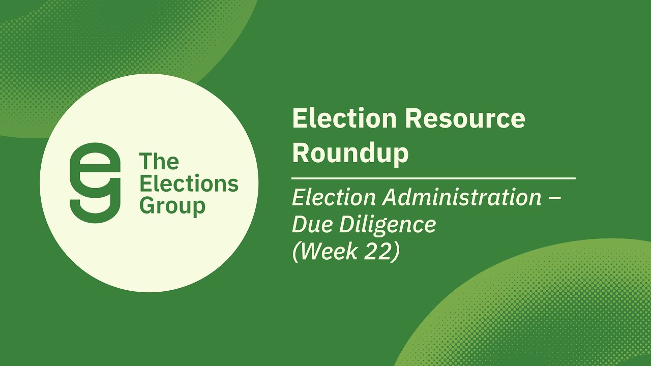 Election Resource Roundup: Election Administration &ndash; Due Diligence (Week 22)