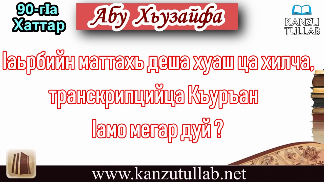 90. Iаьрбийн маттахь деша хуаш ца хилча, транскрипцийца Къуръан Iамо мегар дуй ? Абу Хьузайфа.