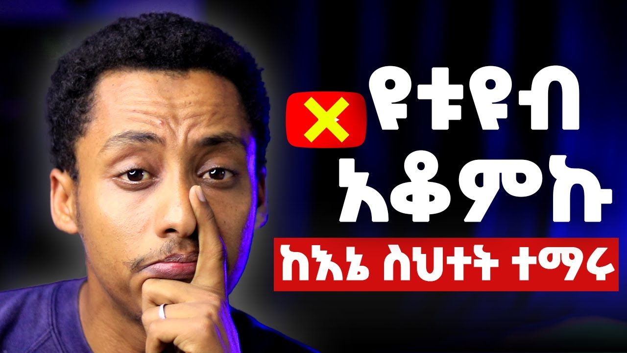 የመጨረሻ ቪዲዮ፤ የእኔ ስህተት ይጠቅማችኋል ተማሩበት_ዩቲዩብ አቆምኩ