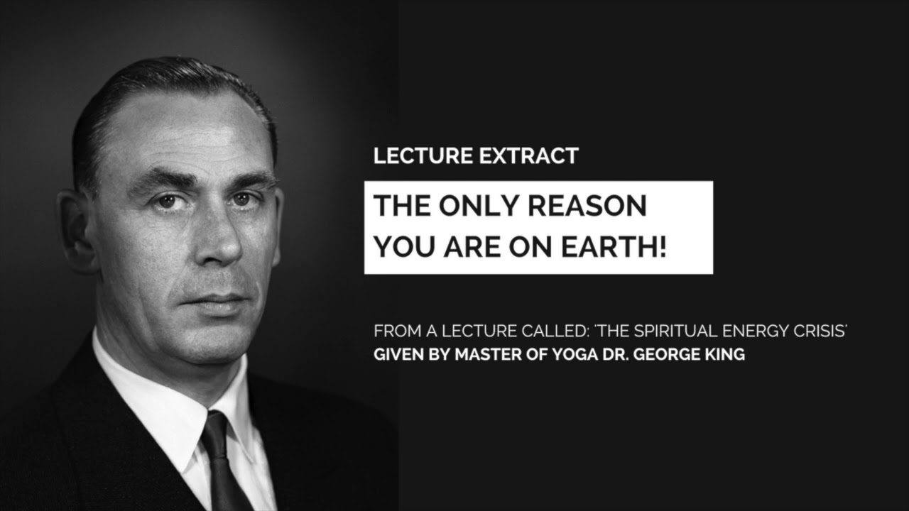 The only reason you are on Earth! (lecture extract from Dr George King)