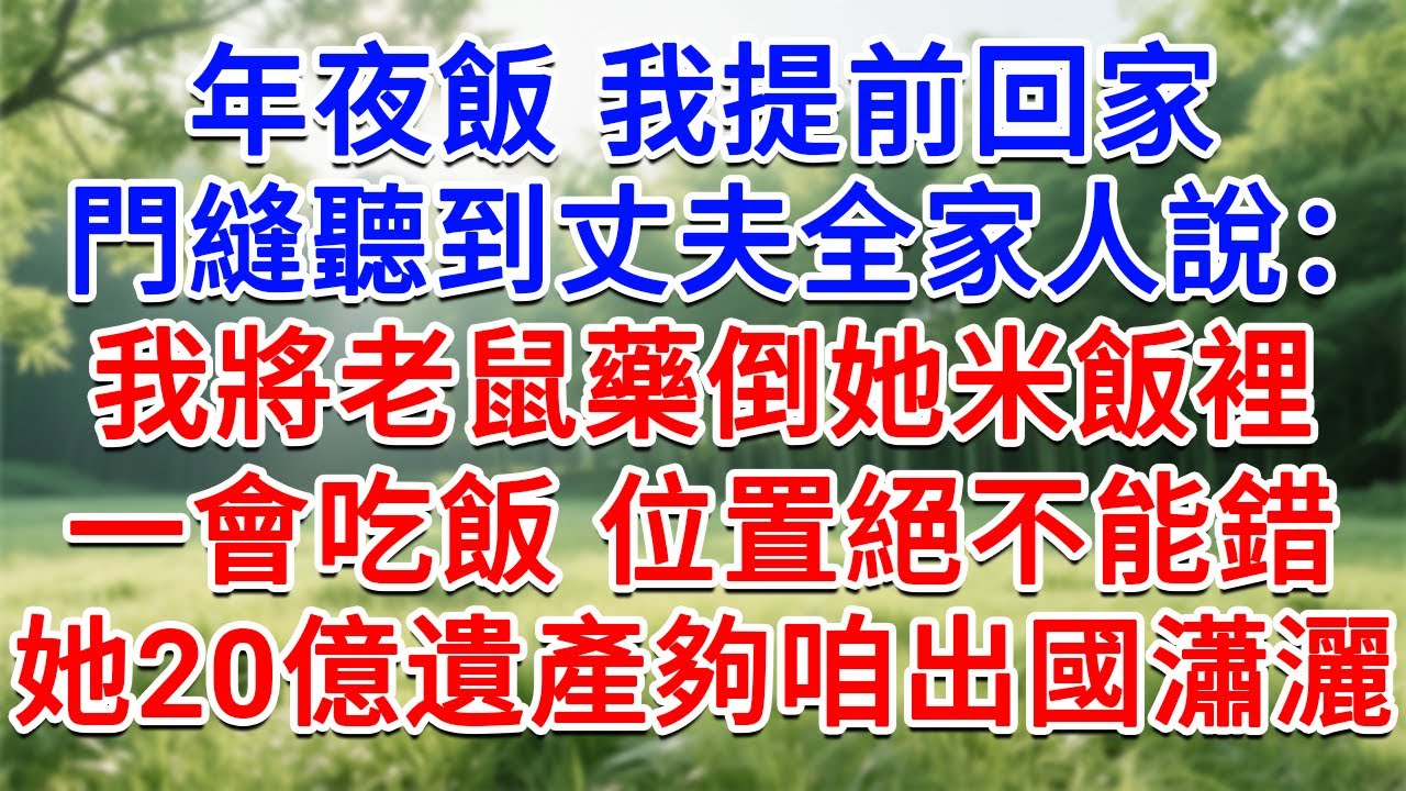 年夜飯我提前回家，門縫卻聽到丈夫全家人說：我將老鼠藥倒她米飯裡，一會吃飯 位置絕不能錯！她20億遺產夠咱出國瀟灑！我立刻做出決定結局超爽！#為人處世#生活經驗#情感故事#故事#小說#戀愛#情感#婚姻