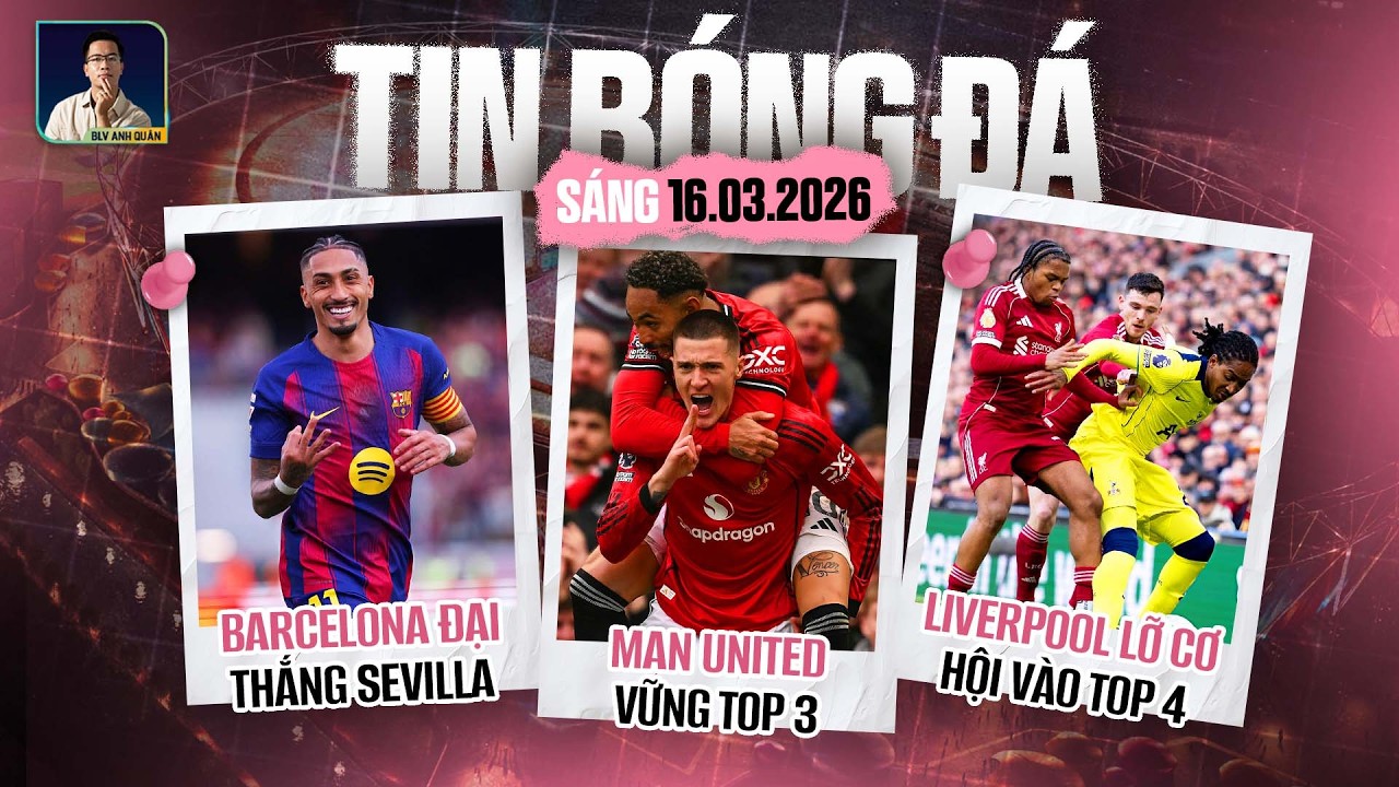 TIN BÓNG ĐÁ 16/3: MAN UNITED VỮNG TOP 3, LIVERPOOL LỠ CƠ HỘI VÀO TOP 4, BARCELONA ĐẠI THẮNG SEVILLA