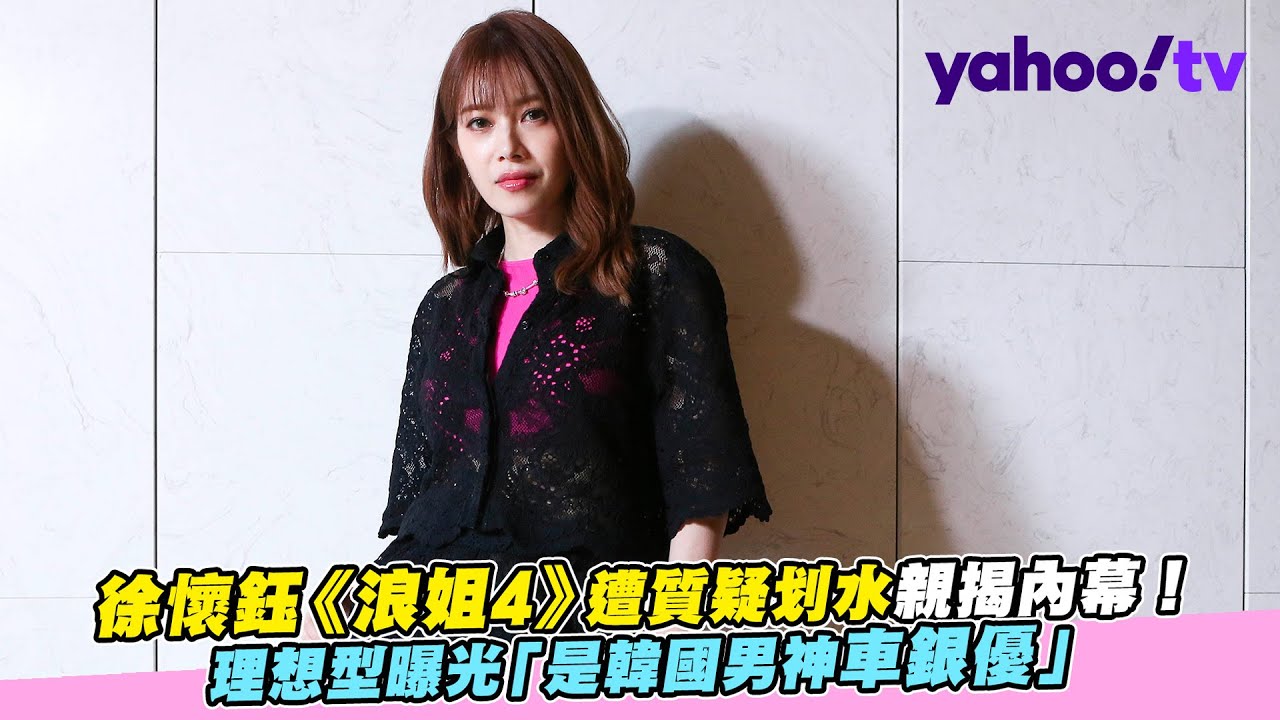 #徐懷鈺 / 徐懷鈺《浪姐4》遭質疑划水親揭內幕！ 理想型曝光「是韓國男神車銀優」【Yahoo TV #娛樂人物誌】