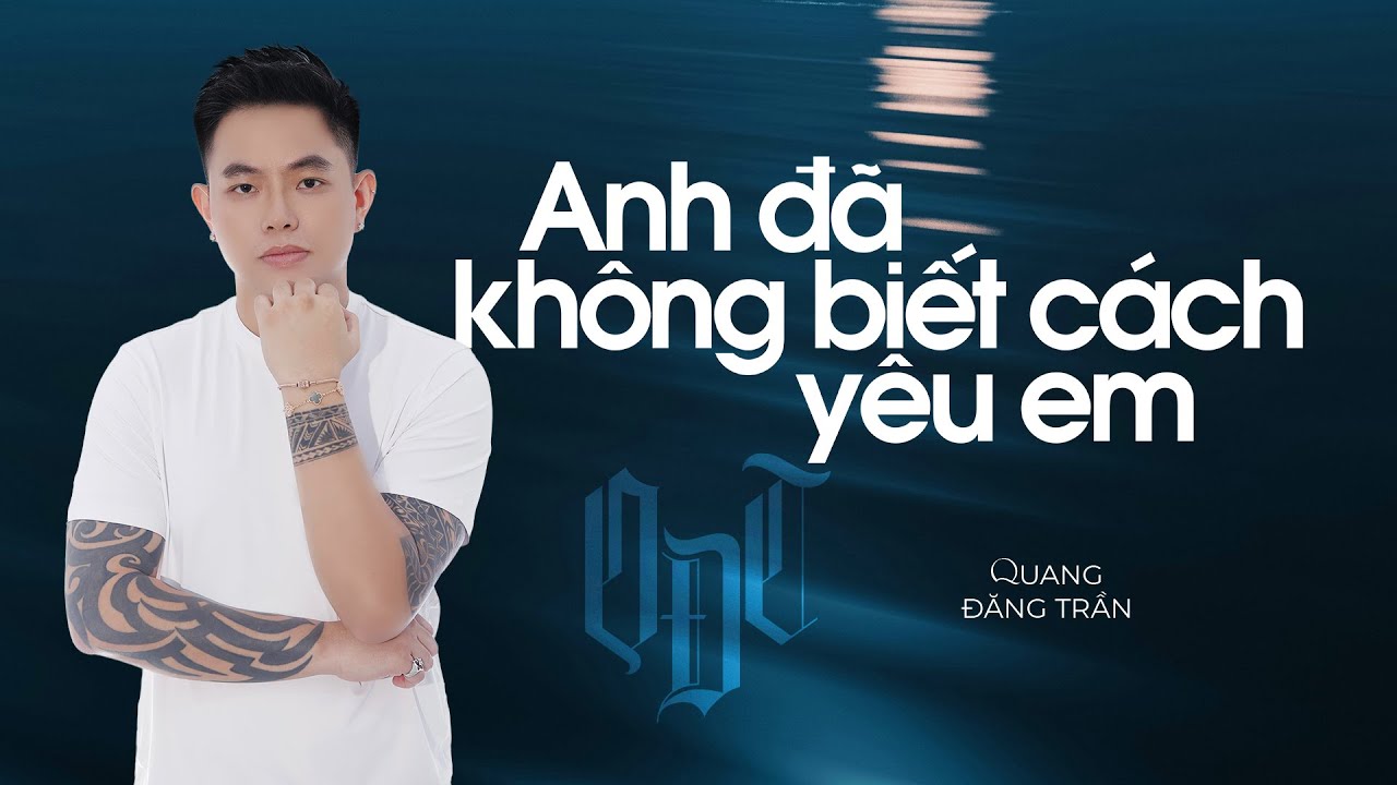 QUANG ĐĂNG TRẦN - ANH ĐÃ KHÔNG BIẾT CÁCH YÊU EM | Full Version