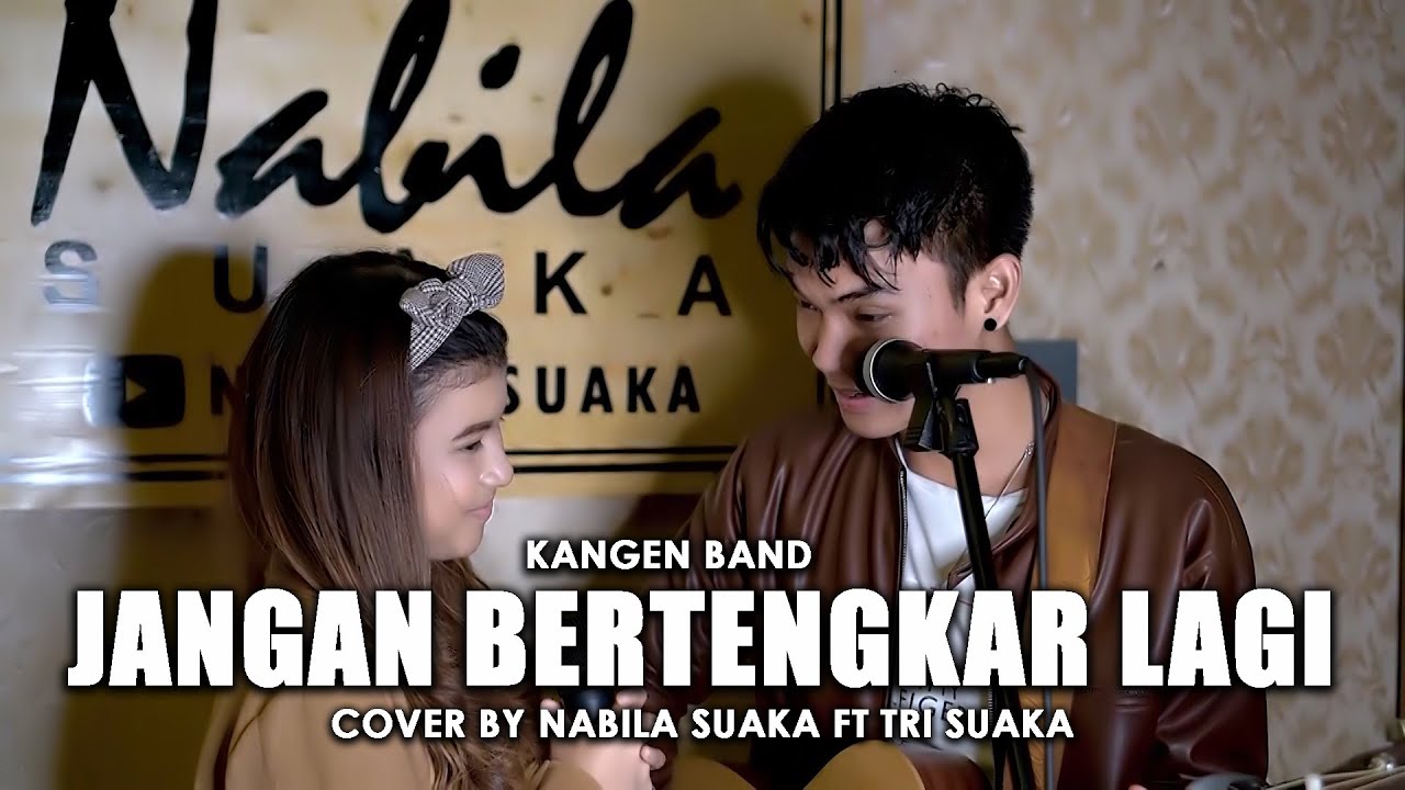JANGAN BERTENGKAR LAGI - KANGEN BAND (LIRIK) COVER BY NABILA SUAKA FT. TRI SUAKA