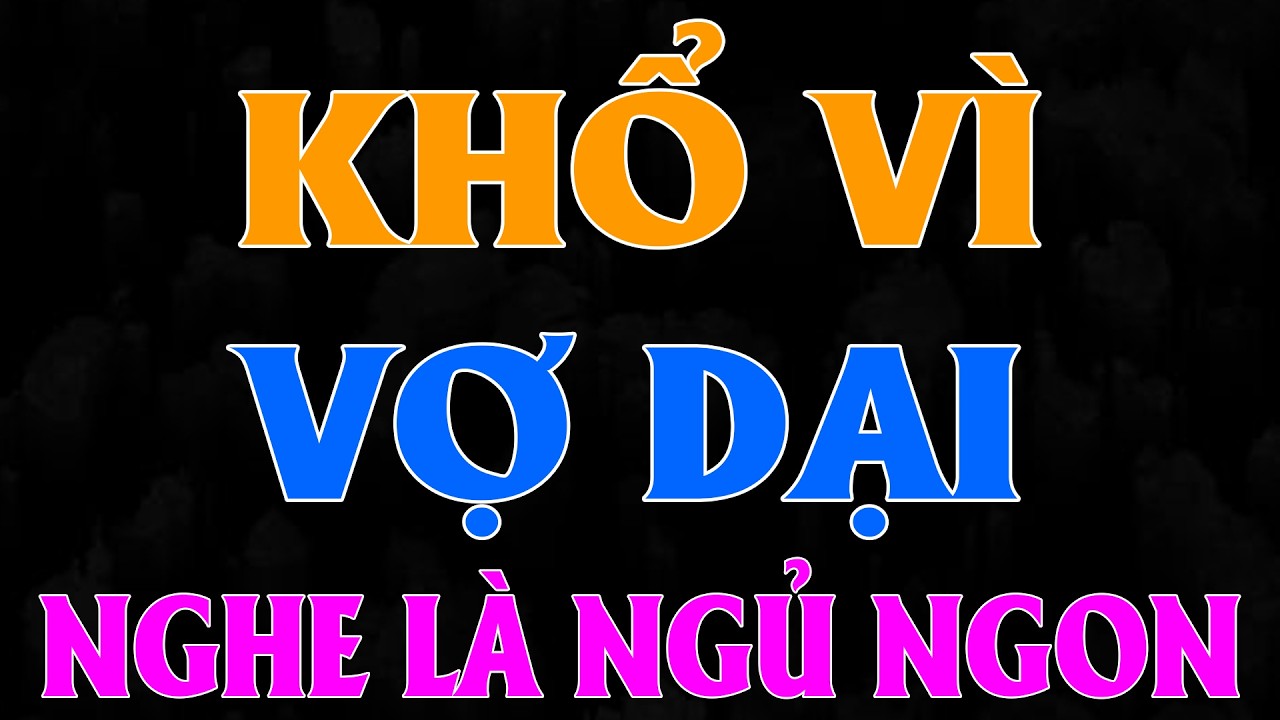 Truyện thầm kín nên nghe 1 lần: KHỔ VÌ VỢ DẠI [Full] - 15 Phút Nghe kể chuyện dễ ngủ