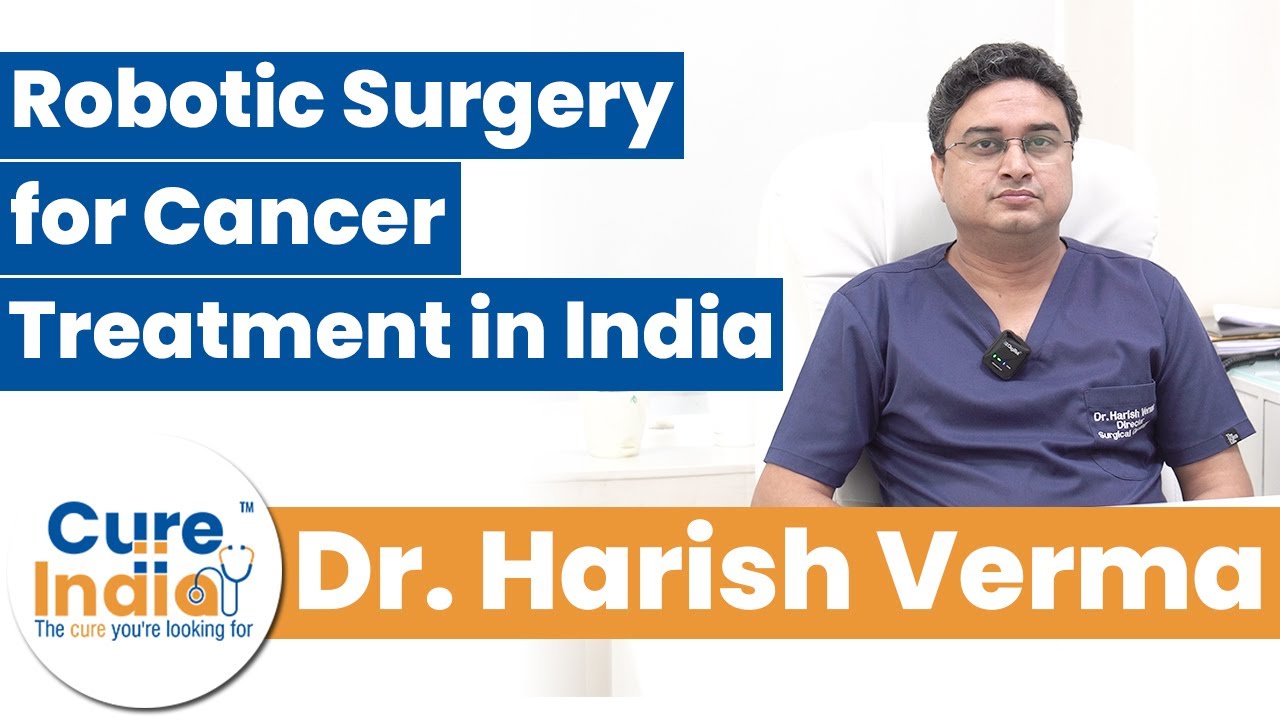 Robotic Surgery for Cancer Treatment in India with Dr. Harish Verma | CureIndia