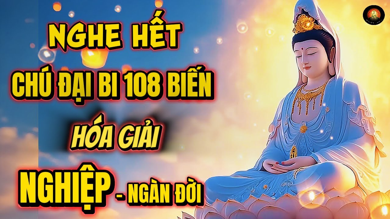 Trì Chú Đại Bi – Sức Mạnh Nhiệm Mầu Giúp Hóa Giải Nghiệp Chướng Ngàn Đời...