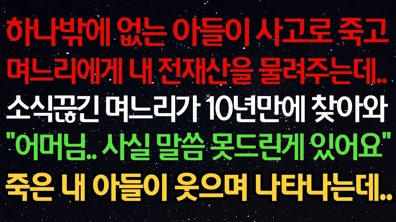 실화사연-하나밖에 없는 아들이 사고로 죽고며느리에게 내 전재산을 물려주는데..소식끊긴 며느리가 10년만에 찾아와