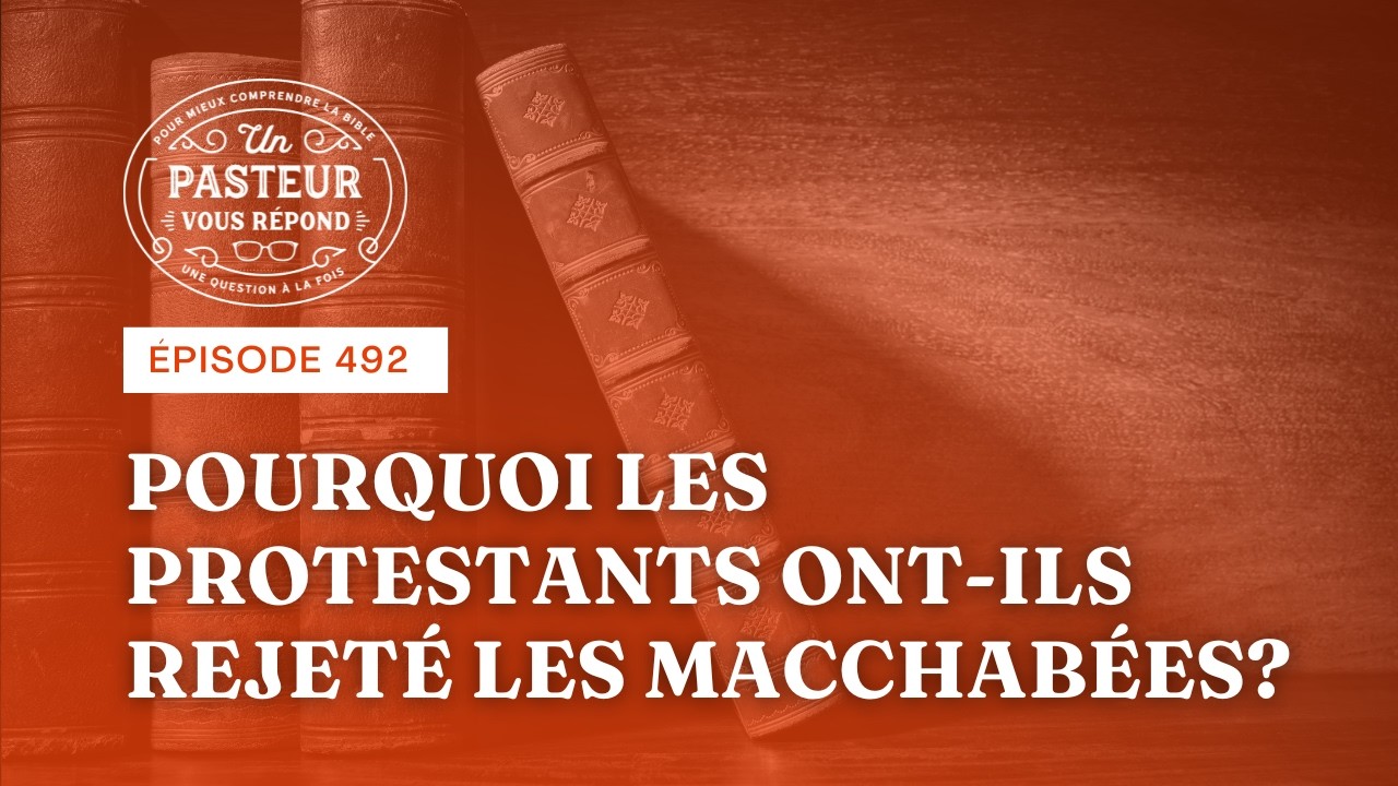Pourquoi les protestants ont-ils rejeté les Macchabées? (Épisode 492)